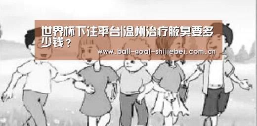 世界杯下注平台|温州治疗腋臭要多少钱?(图1) 世界杯下注
